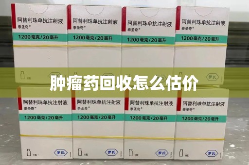 开封肿瘤药回收怎么估价