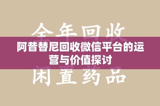 开封阿昔替尼回收微信平台的运营与价值探讨