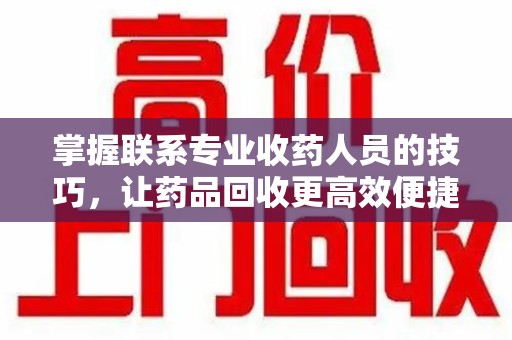 开封掌握联系专业收药人员的技巧，让药品回收更高效便捷