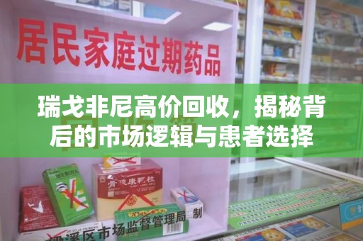 开封瑞戈非尼高价回收，揭秘背后的市场逻辑与患者选择