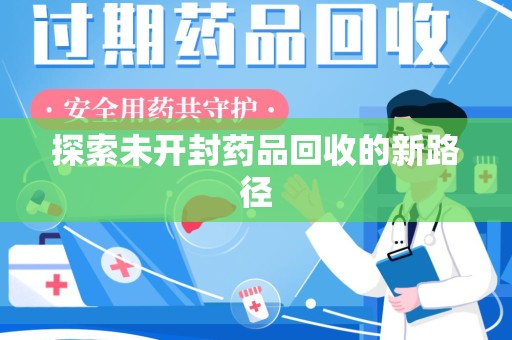 开封探索未开封药品回收的新路径
