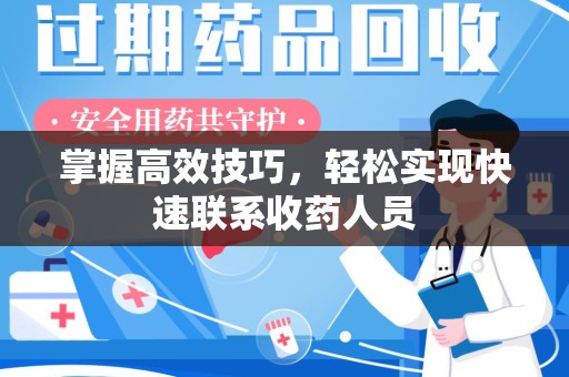 开封掌握高效技巧，轻松实现快速联系收药人员
