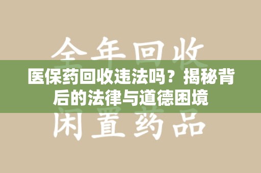 开封医保药回收违法吗？揭秘背后的法律与道德困境