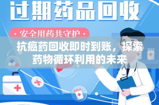 开封抗癌药回收即时到账，探索药物循环利用的未来