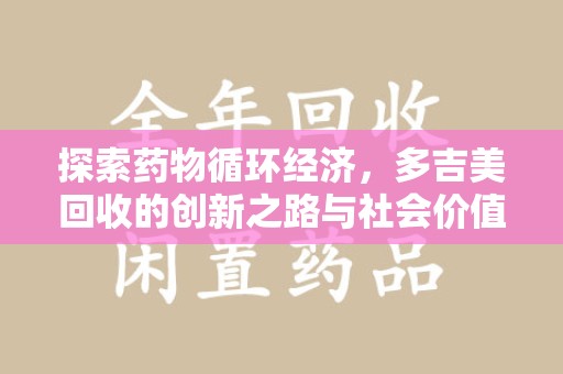 开封探索药物循环经济，多吉美回收的创新之路与社会价值