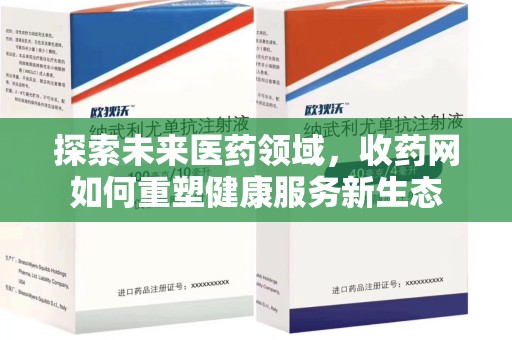 开封探索未来医药领域，收药网如何重塑健康服务新生态