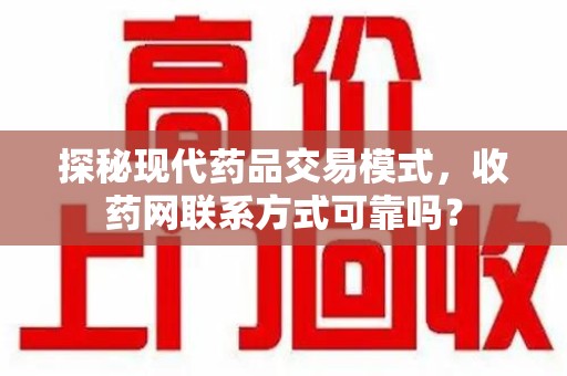 开封探秘现代药品交易模式，收药网联系方式可靠吗？