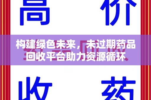 开封构建绿色未来，未过期药品回收平台助力资源循环