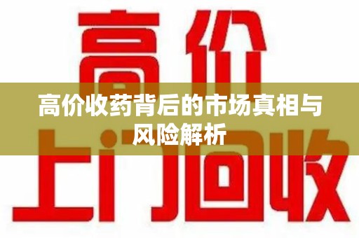 开封高价收药背后的市场真相与风险解析