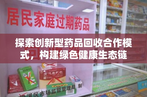 开封探索创新型药品回收合作模式，构建绿色健康生态链