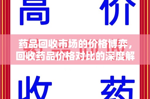开封药品回收市场的价格博弈，回收药品价格对比的深度解析