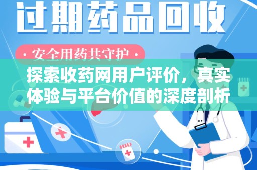 开封探索收药网用户评价，真实体验与平台价值的深度剖析