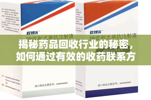 开封揭秘药品回收行业的秘密，如何通过有效的收药联系方式实现双赢