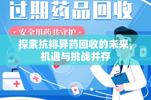 开封探索抗排异药回收的未来，机遇与挑战并存