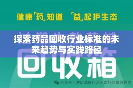 开封探索药品回收行业标准的未来趋势与实践路径