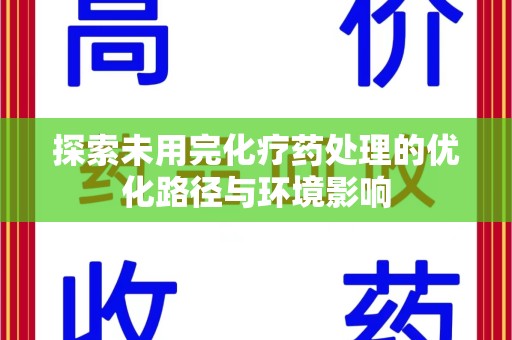 开封探索未用完化疗药处理的优化路径与环境影响