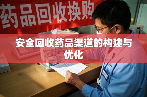 开封安全回收药品渠道的构建与优化