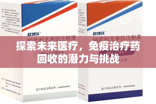 开封探索未来医疗，免疫治疗药回收的潜力与挑战