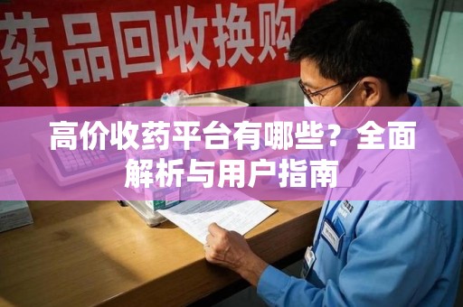 开封高价收药平台有哪些？全面解析与用户指南