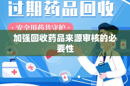 开封加强回收药品来源审核的必要性