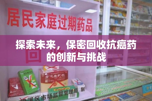 开封探索未来，保密回收抗癌药的创新与挑战