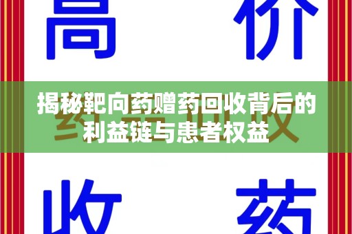 开封揭秘靶向药赠药回收背后的利益链与患者权益
