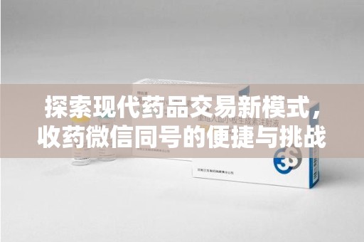 开封探索现代药品交易新模式，收药微信同号的便捷与挑战
