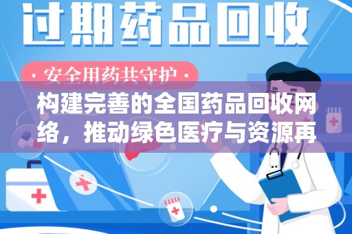开封构建完善的全国药品回收网络，推动绿色医疗与资源再利用