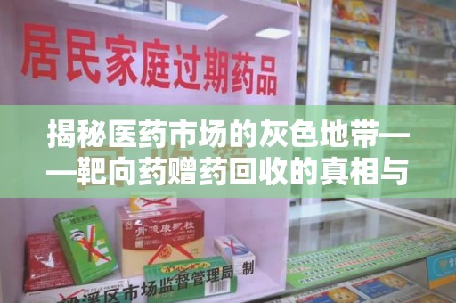 开封揭秘医药市场的灰色地带——靶向药赠药回收的真相与思考