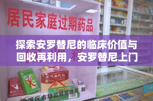 开封探索安罗替尼的临床价值与回收再利用，安罗替尼上门回收的创新路径