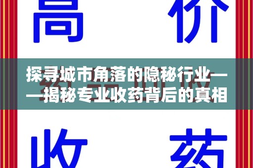 开封探寻城市角落的隐秘行业——揭秘专业收药背后的真相