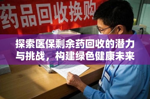 开封探索医保剩余药回收的潜力与挑战，构建绿色健康未来