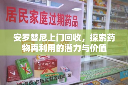 开封安罗替尼上门回收，探索药物再利用的潜力与价值