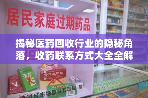 开封揭秘医药回收行业的隐秘角落，收药联系方式大全全解析