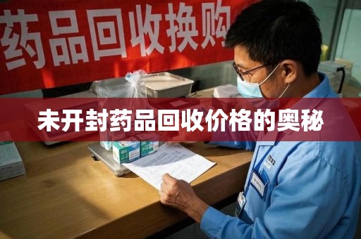 开封未开封药品回收价格的奥秘