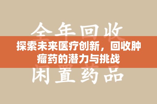 开封探索未来医疗创新，回收肿瘤药的潜力与挑战