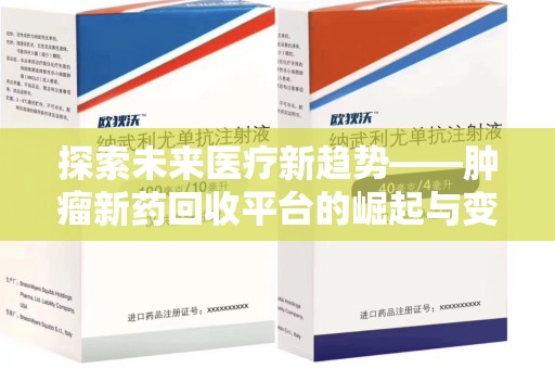 开封探索未来医疗新趋势——肿瘤新药回收平台的崛起与变革