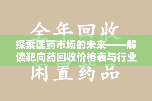 开封探索医药市场的未来——解读靶向药回收价格表与行业趋势