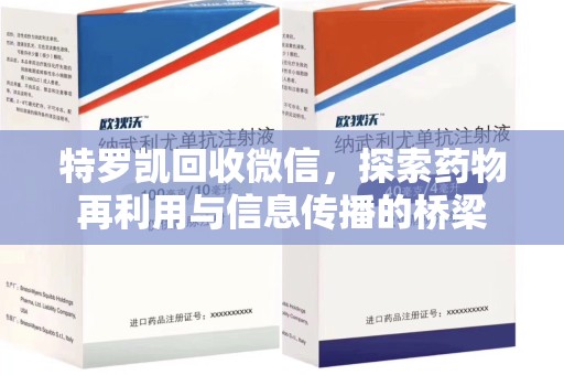 开封特罗凯回收微信，探索药物再利用与信息传播的桥梁