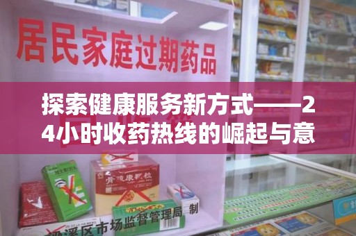 开封探索健康服务新方式——24小时收药热线的崛起与意义