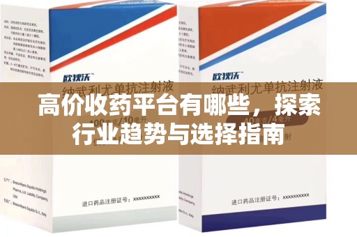 开封高价收药平台有哪些，探索行业趋势与选择指南