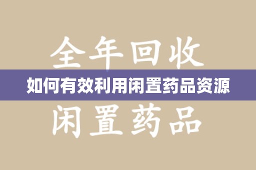 开封如何有效利用闲置药品资源