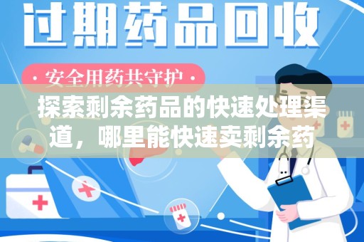 开封探索剩余药品的快速处理渠道，哪里能快速卖剩余药