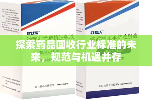 开封探索药品回收行业标准的未来，规范与机遇并存