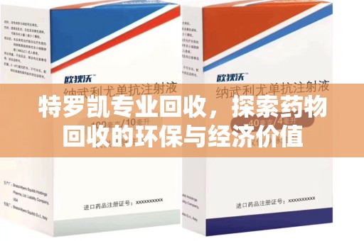 开封特罗凯专业回收，探索药物回收的环保与经济价值