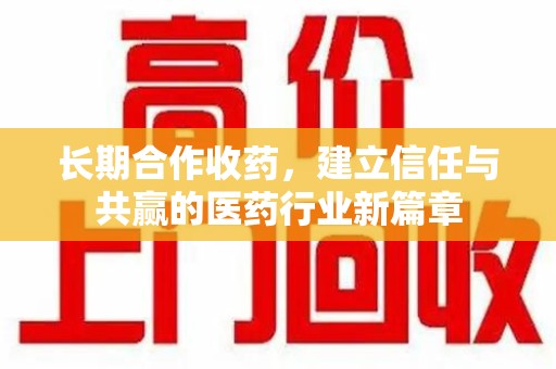 开封长期合作收药，建立信任与共赢的医药行业新篇章