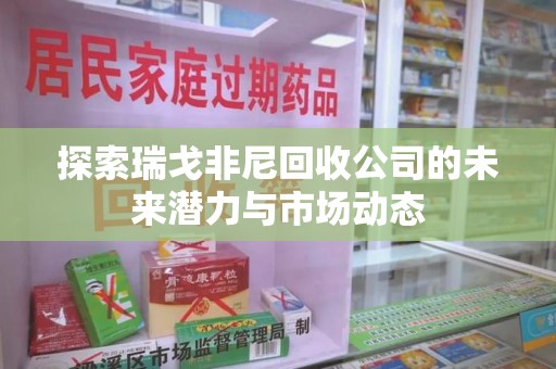 开封探索瑞戈非尼回收公司的未来潜力与市场动态