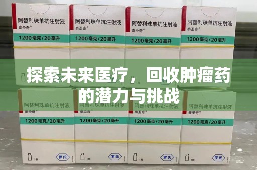 开封探索未来医疗，回收肿瘤药的潜力与挑战