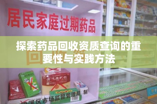 开封探索药品回收资质查询的重要性与实践方法