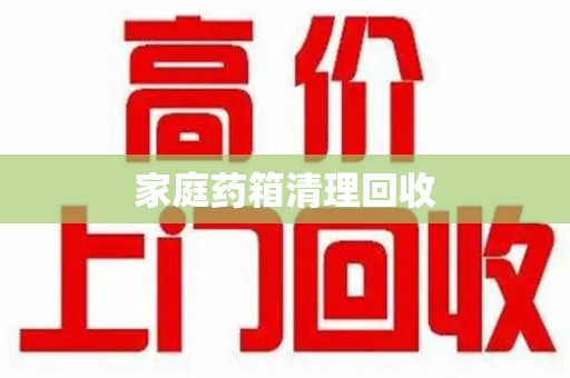 开封家庭药箱清理回收